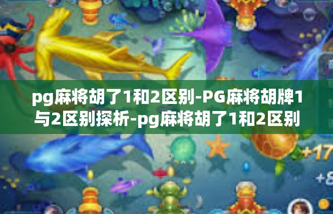pg麻将胡了1和2区别-PG麻将胡牌1与2区别探析-pg麻将胡了1和2区别