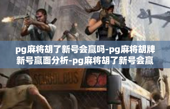 pg麻将胡了新号会赢吗-pg麻将胡牌新号赢面分析-pg麻将胡了新号会赢吗