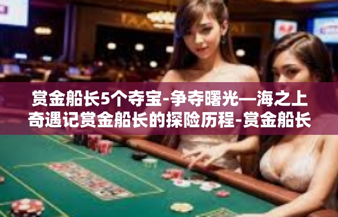 赏金船长5个夺宝-争夺曙光—海之上奇遇记赏金船长的探险历程-赏金船长5个夺宝