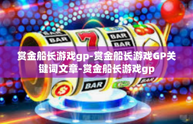 赏金船长游戏gp-赏金船长游戏GP关键词文章-赏金船长游戏gp