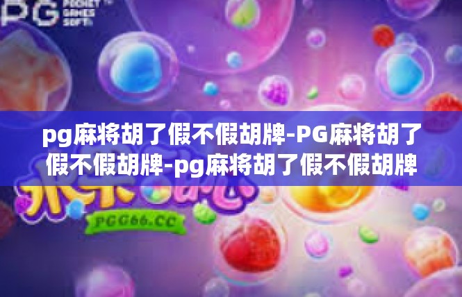 pg麻将胡了假不假胡牌-PG麻将胡了假不假胡牌-pg麻将胡了假不假胡牌