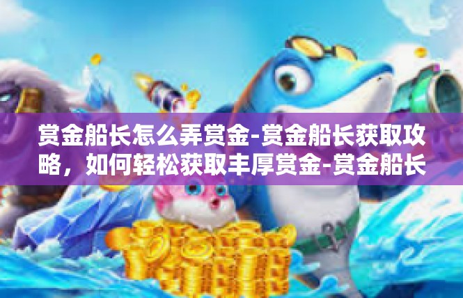 赏金船长怎么弄赏金-赏金船长获取攻略，如何轻松获取丰厚赏金-赏金船长怎么弄赏金