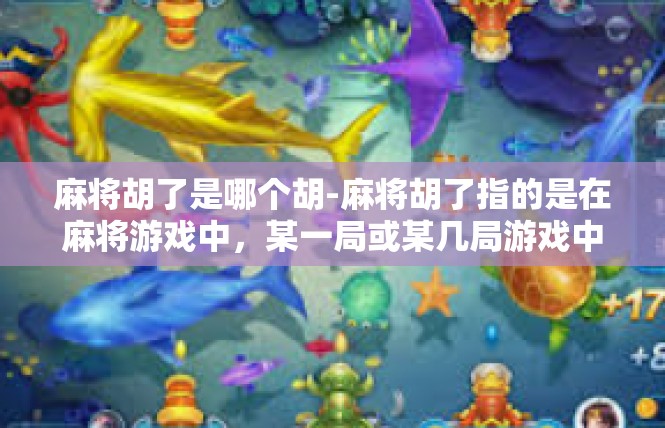 麻将胡了是哪个胡-麻将胡了指的是在麻将游戏中，某一局或某几局游戏中，某一特定的牌型被打出并形成胡牌的情况。这个胡字代表了某种牌型的成功组合，通常表示游戏的高潮和胜利。麻将胡了是哪个胡