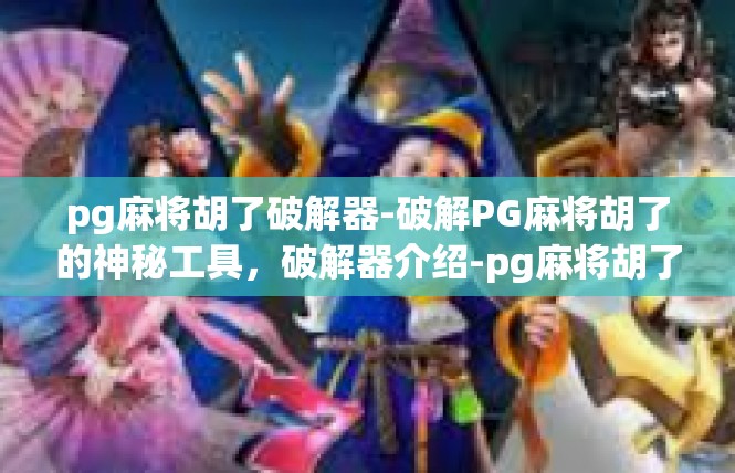 pg麻将胡了破解器-破解PG麻将胡了的神秘工具，破解器介绍-pg麻将胡了破解器