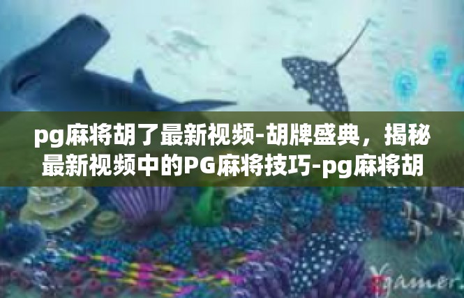 pg麻将胡了最新视频-胡牌盛典，揭秘最新视频中的PG麻将技巧-pg麻将胡了最新视频
