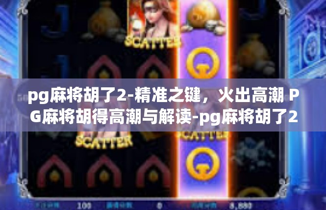 pg麻将胡了2-精准之键，火出高潮 PG麻将胡得高潮与解读-pg麻将胡了2