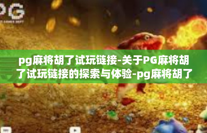 pg麻将胡了试玩链接-关于PG麻将胡了试玩链接的探索与体验-pg麻将胡了试玩链接