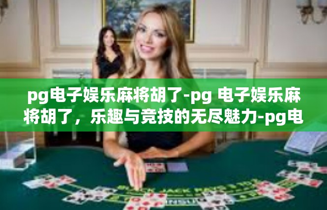 pg电子娱乐麻将胡了-pg 电子娱乐麻将胡了，乐趣与竞技的无尽魅力-pg电子娱乐麻将胡了
