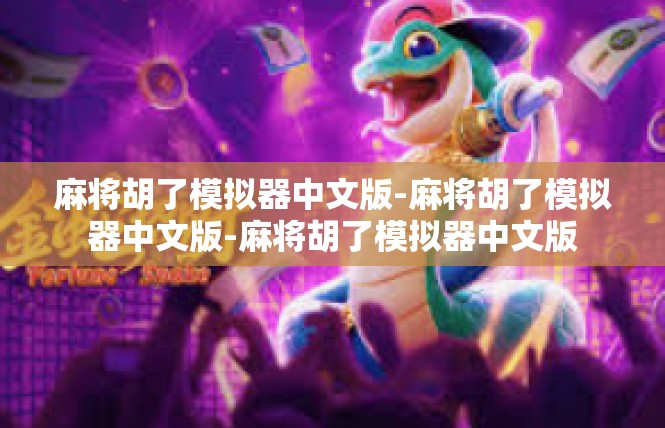 麻将胡了模拟器中文版-麻将胡了模拟器中文版-麻将胡了模拟器中文版