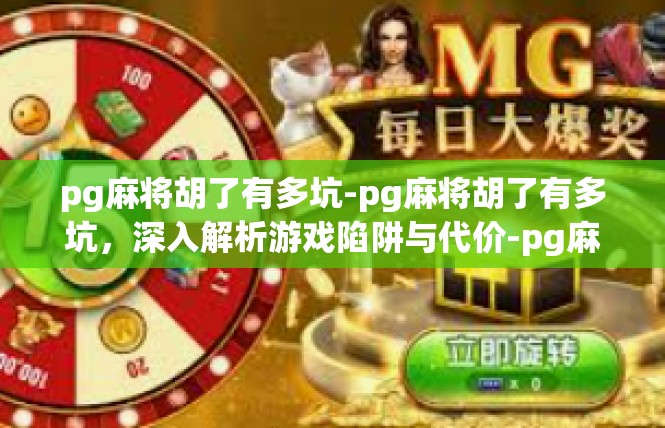 pg麻将胡了有多坑-pg麻将胡了有多坑，深入解析游戏陷阱与代价-pg麻将胡了有多坑