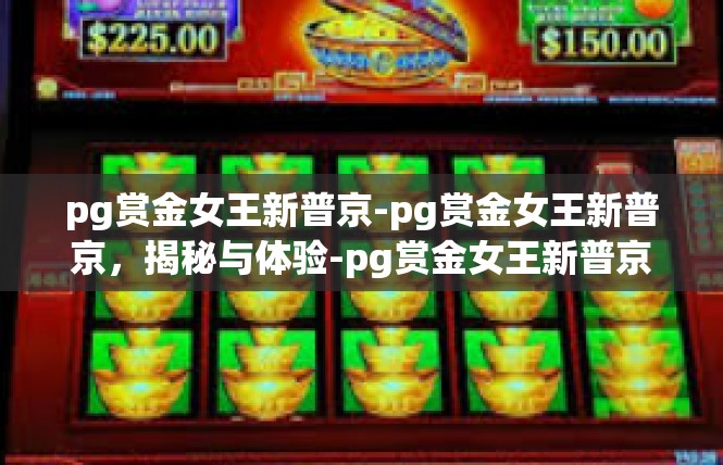 pg赏金女王新普京-pg赏金女王新普京，揭秘与体验-pg赏金女王新普京