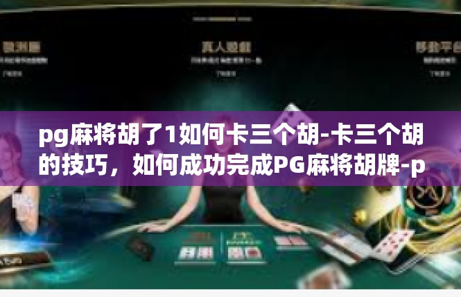 pg麻将胡了1如何卡三个胡-卡三个胡的技巧，如何成功完成PG麻将胡牌-pg麻将胡了1如何卡三个胡