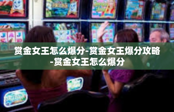 赏金女王怎么爆分-赏金女王爆分攻略-赏金女王怎么爆分