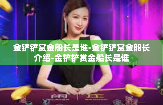 金铲铲赏金船长是谁-金铲铲赏金船长介绍-金铲铲赏金船长是谁