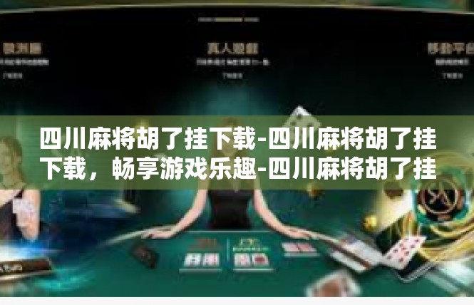 四川麻将胡了挂下载-四川麻将胡了挂下载，畅享游戏乐趣-四川麻将胡了挂下载