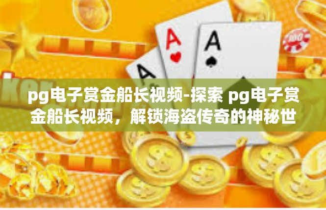 pg电子赏金船长视频-探索 pg电子赏金船长视频，解锁海盗传奇的神秘世界-pg电子赏金船长视频
