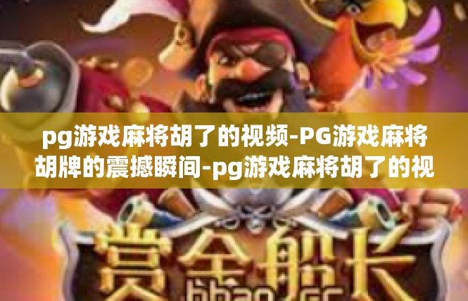 pg游戏麻将胡了的视频-PG游戏麻将胡牌的震撼瞬间-pg游戏麻将胡了的视频