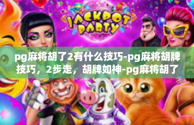 pg麻将胡了2有什么技巧-pg麻将胡牌技巧，2步走，胡牌如神-pg麻将胡了2有什么技巧