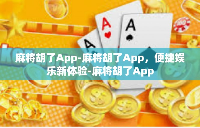 麻将胡了App-麻将胡了App，便捷娱乐新体验-麻将胡了App