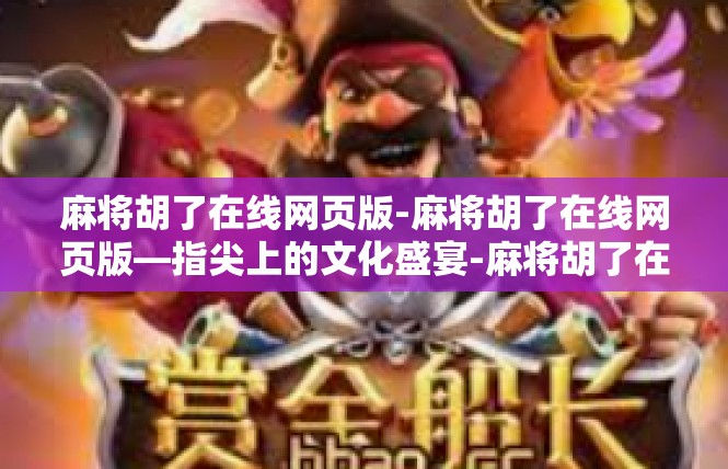 麻将胡了在线网页版-麻将胡了在线网页版—指尖上的文化盛宴-麻将胡了在线网页版