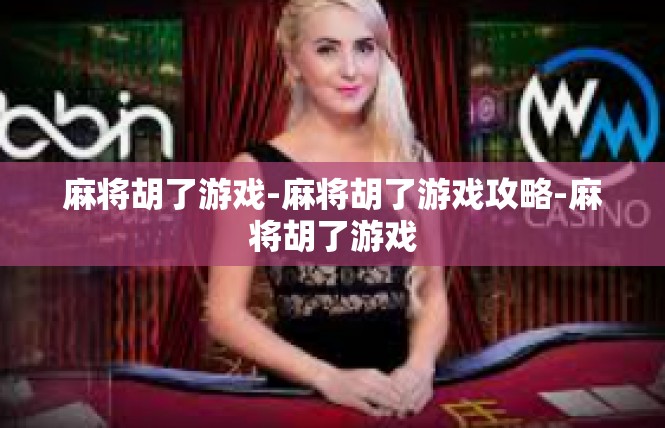 麻将胡了游戏-麻将胡了游戏攻略-麻将胡了游戏