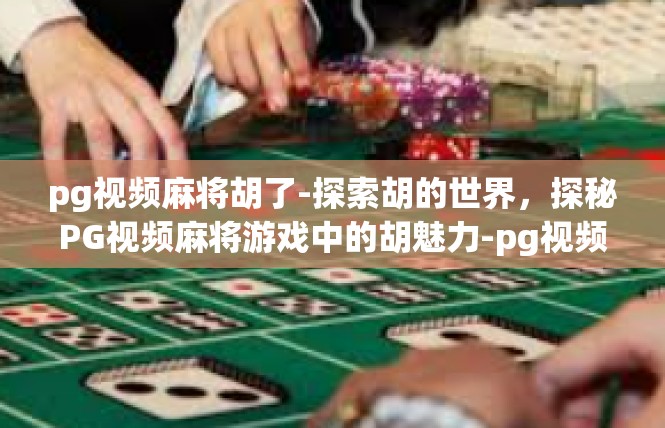 pg视频麻将胡了-探索胡的世界，探秘PG视频麻将游戏中的胡魅力-pg视频麻将胡了