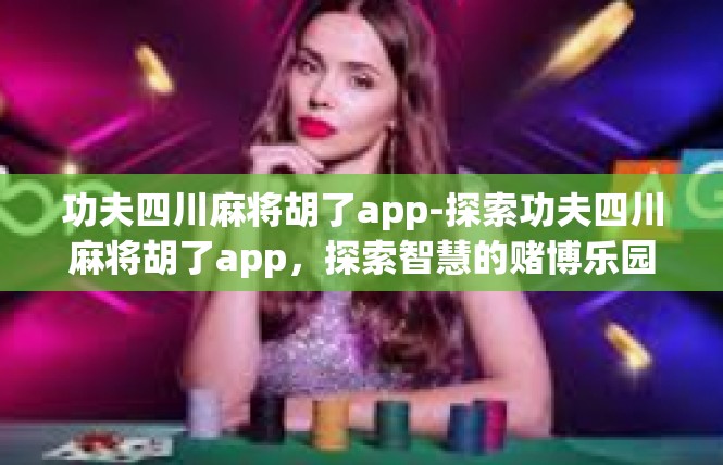 功夫四川麻将胡了app-探索功夫四川麻将胡了app，探索智慧的赌博乐园-功夫四川麻将胡了app