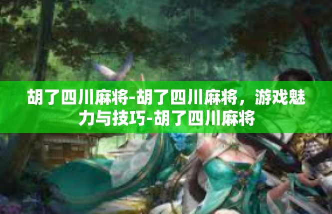 胡了四川麻将-胡了四川麻将，游戏魅力与技巧-胡了四川麻将