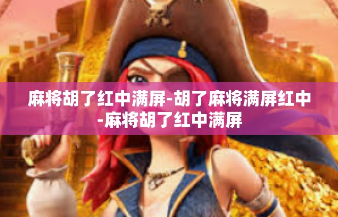 麻将胡了红中满屏-胡了麻将满屏红中-麻将胡了红中满屏