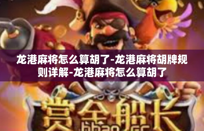 龙港麻将怎么算胡了-龙港麻将胡牌规则详解-龙港麻将怎么算胡了