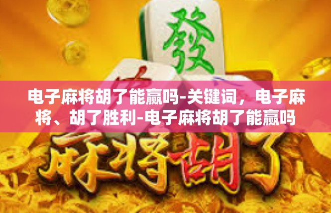 电子麻将胡了能赢吗-关键词，电子麻将、胡了胜利-电子麻将胡了能赢吗