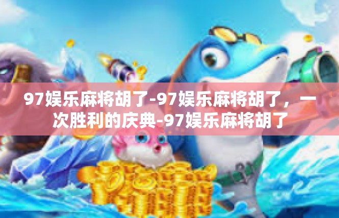 97娱乐麻将胡了-97娱乐麻将胡了，一次胜利的庆典-97娱乐麻将胡了