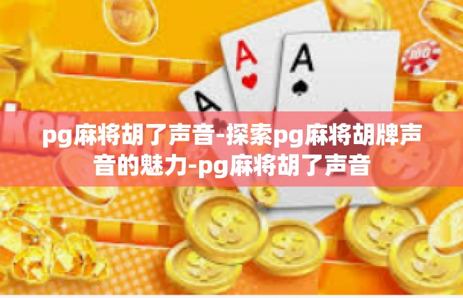 pg麻将胡了声音-探索pg麻将胡牌声音的魅力-pg麻将胡了声音