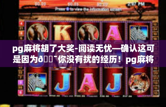 pg麻将胡了大奖-阅读无忧—确认这可是因为🇯你没有扰的经历！pg麻将胡了大奖
