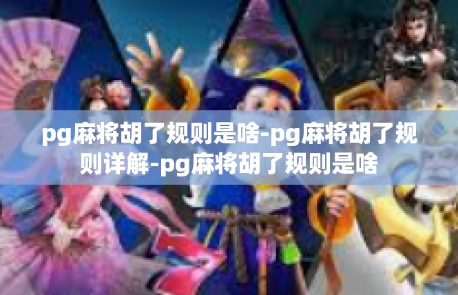 pg麻将胡了规则是啥-pg麻将胡了规则详解-pg麻将胡了规则是啥