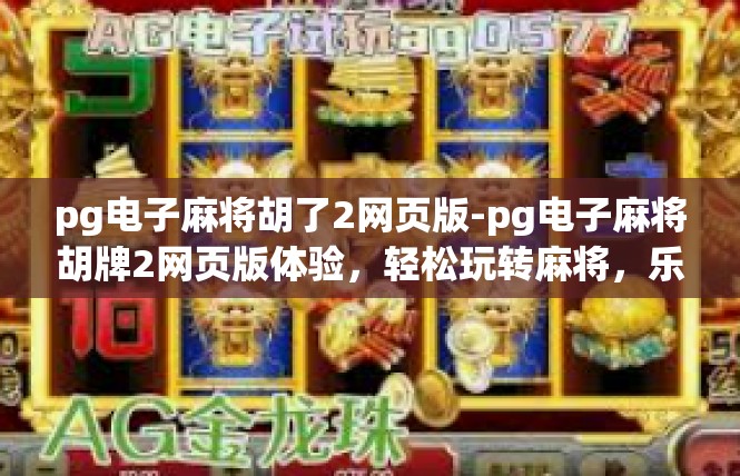 pg电子麻将胡了2网页版-pg电子麻将胡牌2网页版体验，轻松玩转麻将，乐趣无边界-pg电子麻将胡了2网页版