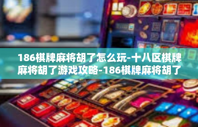 186棋牌麻将胡了怎么玩-十八区棋牌麻将胡了游戏攻略-186棋牌麻将胡了怎么玩