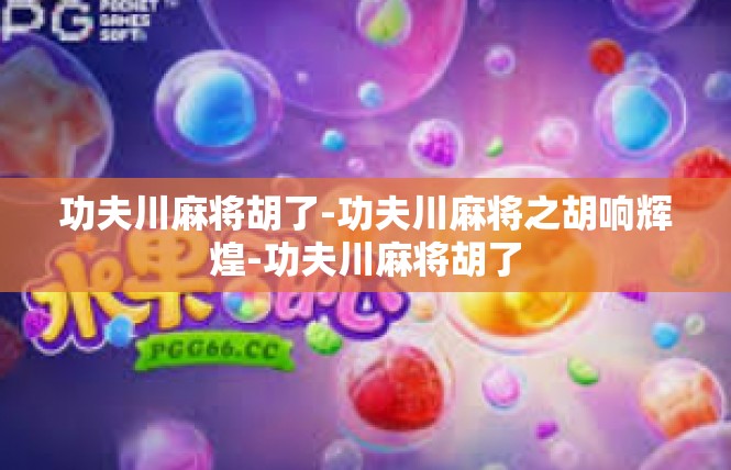 功夫川麻将胡了-功夫川麻将之胡响辉煌-功夫川麻将胡了