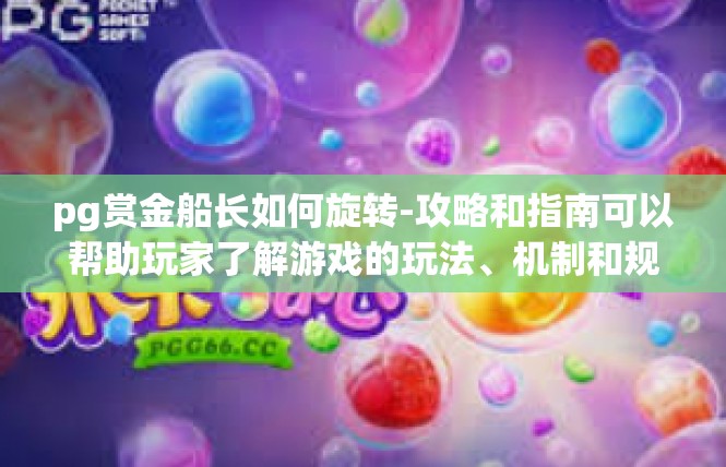 pg赏金船长如何旋转-攻略和指南可以帮助玩家了解游戏的玩法、机制和规则，从而更好地掌握游戏中的各种技能和技巧。对于pg赏金船长这个角色来说，攻略和指南通常会涉及到以下几个方面，pg赏金船长如何旋转