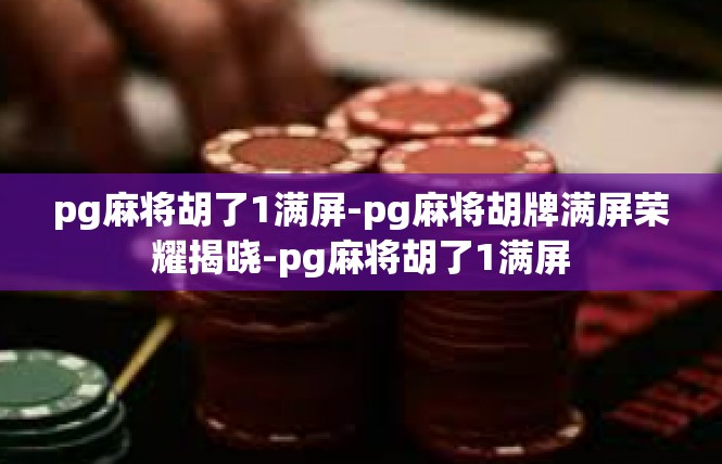 pg麻将胡了1满屏-pg麻将胡牌满屏荣耀揭晓-pg麻将胡了1满屏