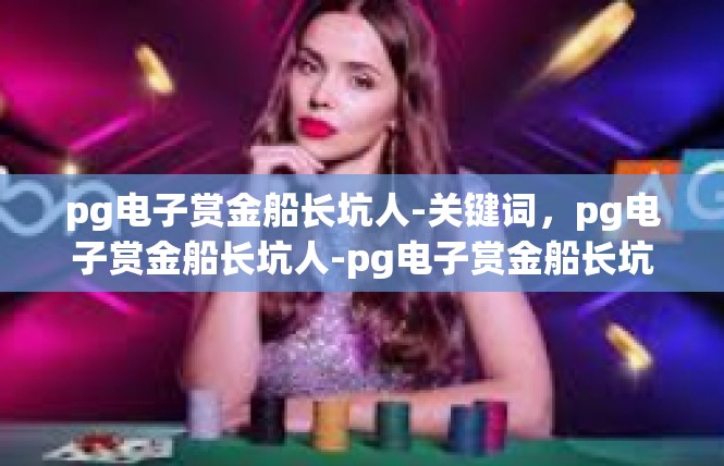 pg电子赏金船长坑人-关键词，pg电子赏金船长坑人-pg电子赏金船长坑人