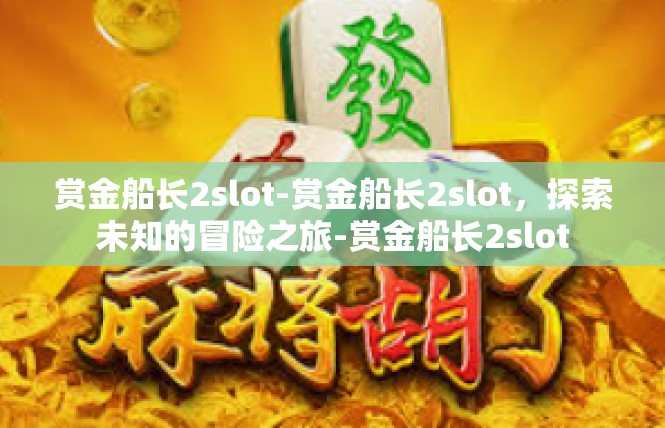 赏金船长2slot-赏金船长2slot，探索未知的冒险之旅-赏金船长2slot