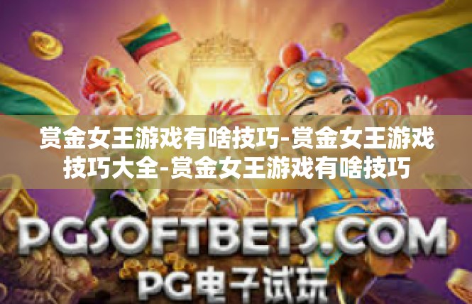 赏金女王游戏有啥技巧-赏金女王游戏技巧大全-赏金女王游戏有啥技巧