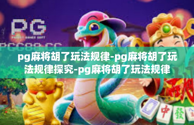pg麻将胡了玩法规律-pg麻将胡了玩法规律探究-pg麻将胡了玩法规律