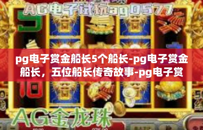 pg电子赏金船长5个船长-pg电子赏金船长，五位船长传奇故事-pg电子赏金船长5个船长