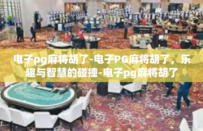 电子pg麻将胡了-电子PG麻将胡了，乐趣与智慧的碰撞-电子pg麻将胡了