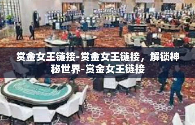 赏金女王链接-赏金女王链接，解锁神秘世界-赏金女王链接