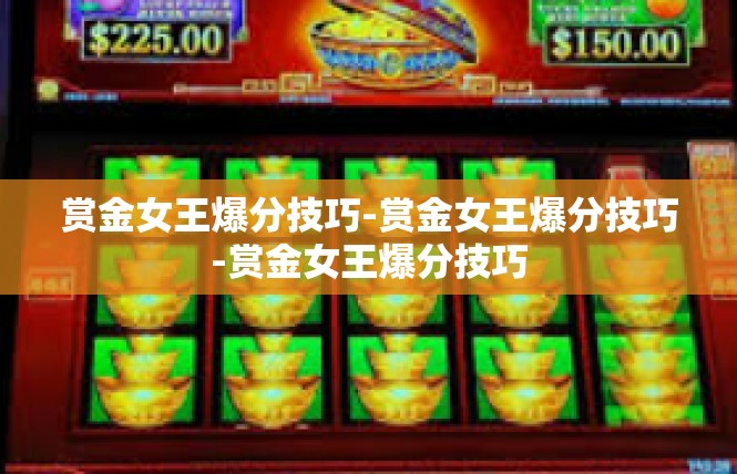 赏金女王爆分技巧-赏金女王爆分技巧-赏金女王爆分技巧