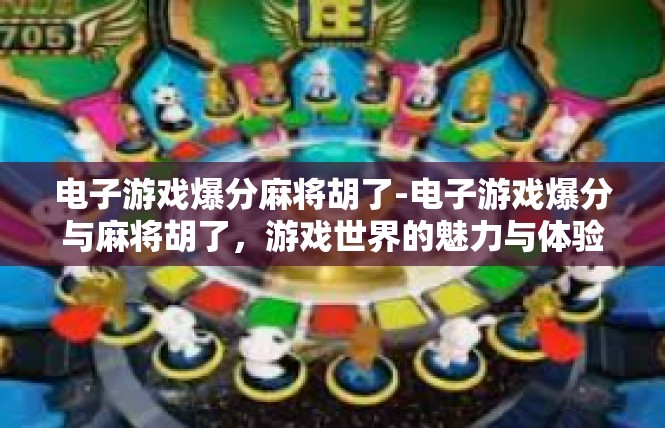 电子游戏爆分麻将胡了-电子游戏爆分与麻将胡了，游戏世界的魅力与体验-电子游戏爆分麻将胡了