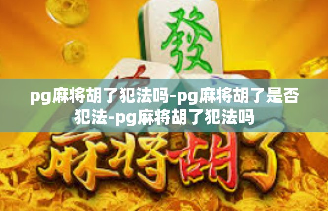 pg麻将胡了犯法吗-pg麻将胡了是否犯法-pg麻将胡了犯法吗